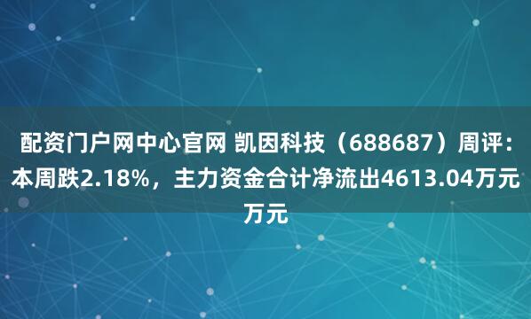 配资门户网中心官网 凯因科技（688687）周评：本周跌2.18%，主力资金合计净流出4613.04万元