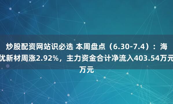 炒股配资网站识必选 本周盘点（6.30-7.4）：海优新材周涨2.92%，主力资金合计净流入403.54万元