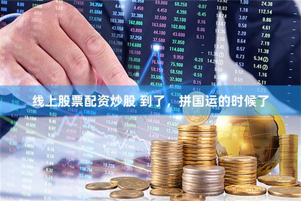 线上股票配资炒股 到了，拼国运的时候了