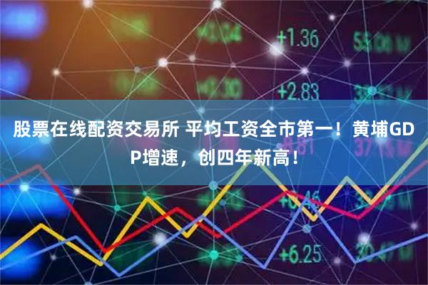 股票在线配资交易所 平均工资全市第一！黄埔GDP增速，创四年新高！