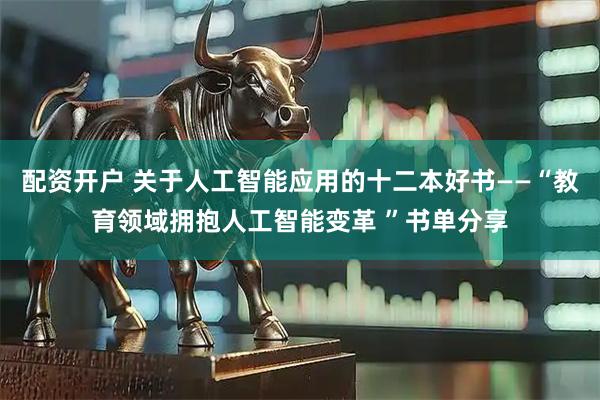 配资开户 关于人工智能应用的十二本好书——“教育领域拥抱人工智能变革 ”书单分享
