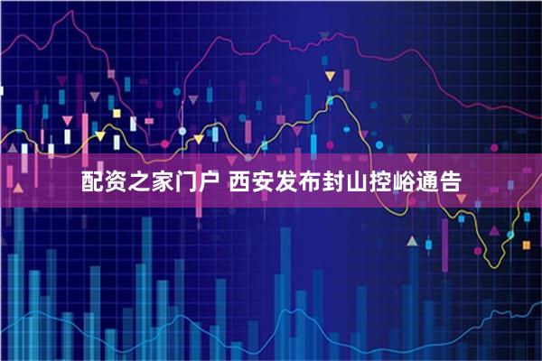 配资之家门户 西安发布封山控峪通告